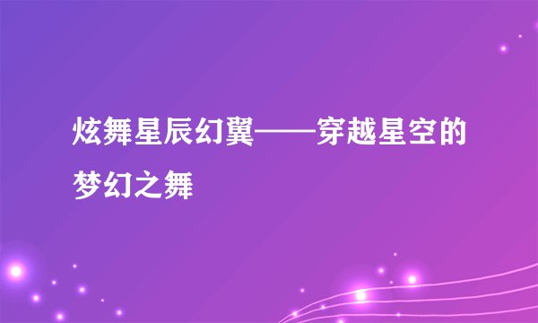 炫舞星辰幻翼——穿越星空的梦幻之舞