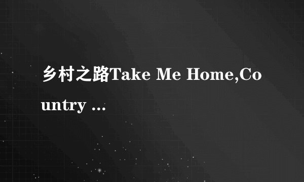 乡村之路Take Me Home,Country Road