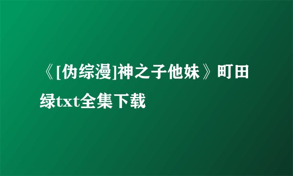 《[伪综漫]神之子他妹》町田绿txt全集下载