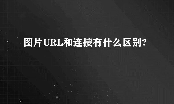 图片URL和连接有什么区别?