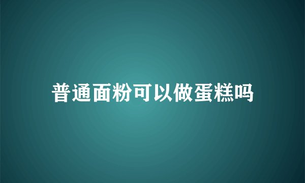 普通面粉可以做蛋糕吗