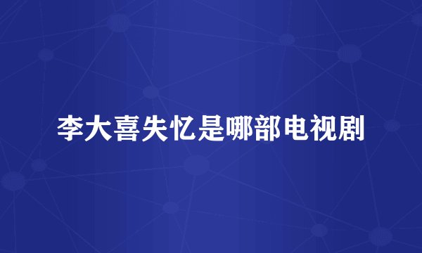 李大喜失忆是哪部电视剧