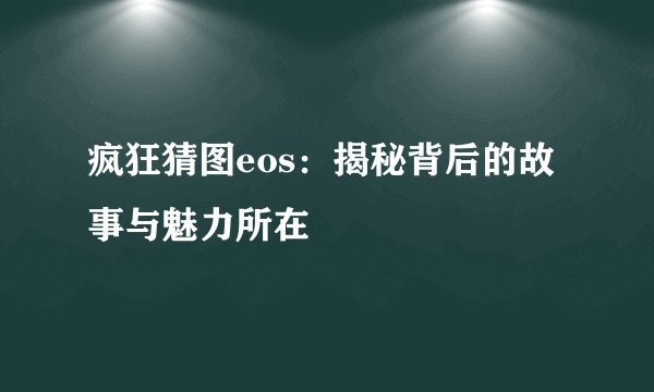 疯狂猜图eos：揭秘背后的故事与魅力所在