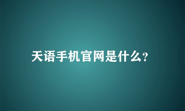 天语手机官网是什么?