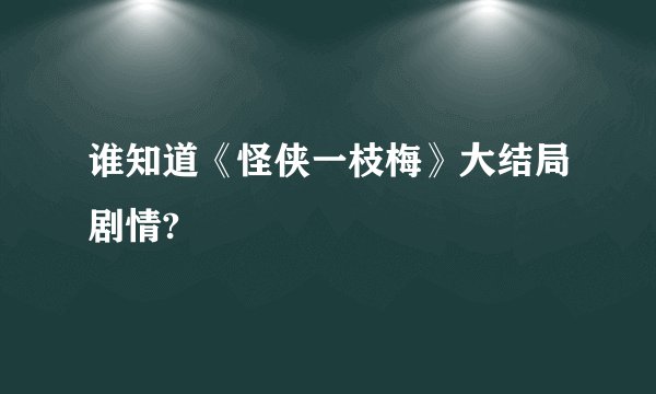 谁知道《怪侠一枝梅》大结局剧情?