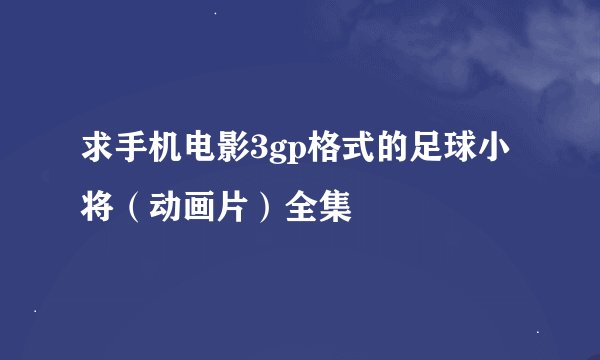 求手机电影3gp格式的足球小将（动画片）全集