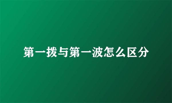 第一拨与第一波怎么区分