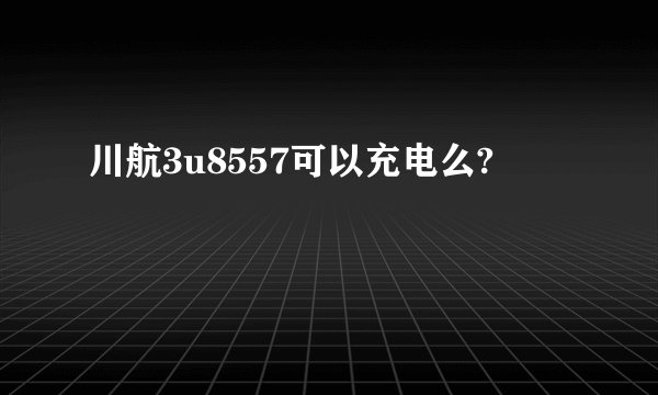 川航3u8557可以充电么?