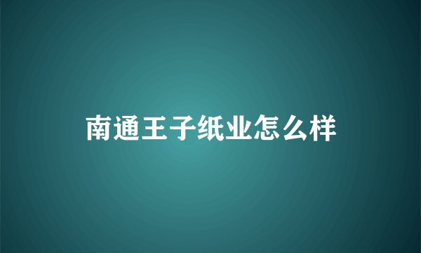 南通王子纸业怎么样