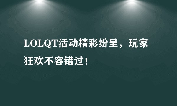 LOLQT活动精彩纷呈，玩家狂欢不容错过！
