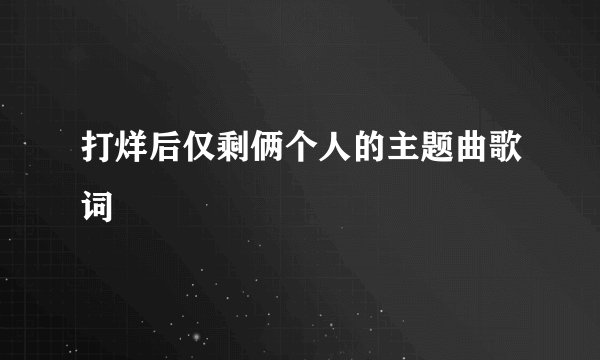 打烊后仅剩俩个人的主题曲歌词