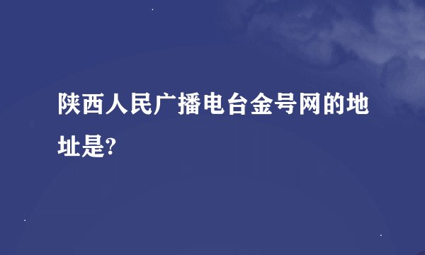 陕西人民广播电台金号网的地址是?
