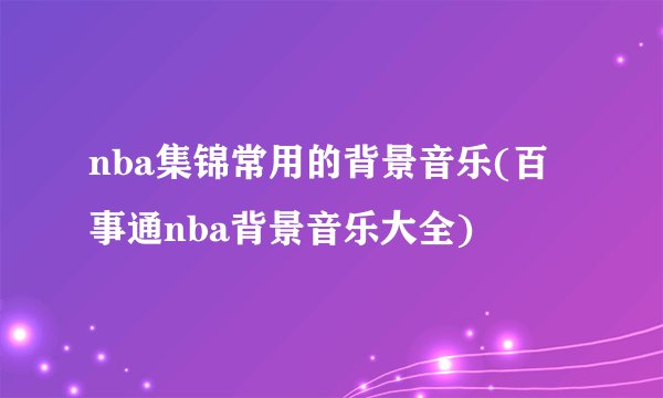 nba集锦常用的背景音乐(百事通nba背景音乐大全)