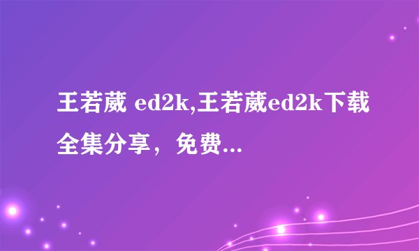 王若葳 ed2k,王若葳ed2k下载全集分享，免费高速下载