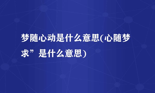梦随心动是什么意思(心随梦求”是什么意思)