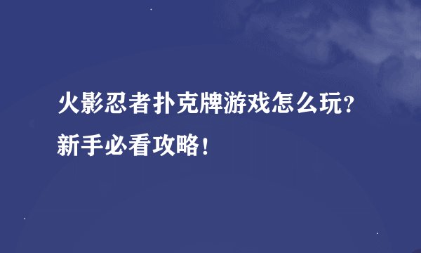 火影忍者扑克牌游戏怎么玩？新手必看攻略！
