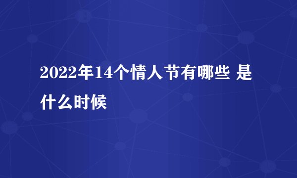 2022年14个情人节有哪些 是什么时候