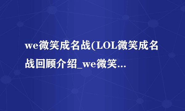 we微笑成名战(LOL微笑成名战回顾介绍_we微笑成名战(LOL微笑成名战回顾是什么