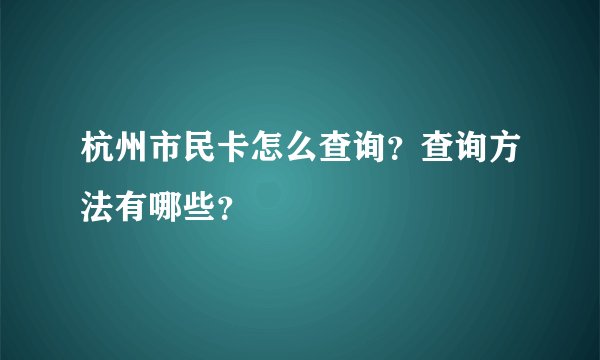 杭州市民卡怎么查询？查询方法有哪些？