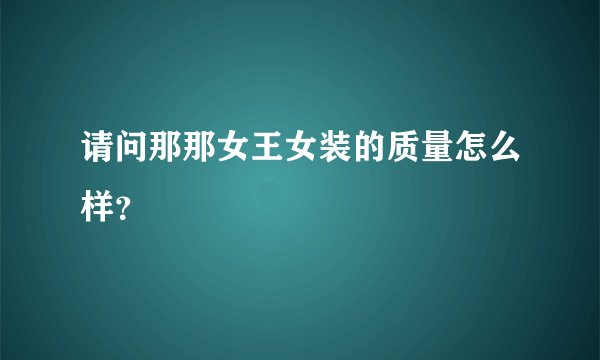 请问那那女王女装的质量怎么样？