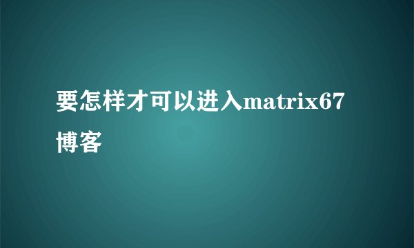 要怎样才可以进入matrix67博客