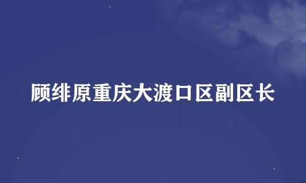 顾绯原重庆大渡口区副区长