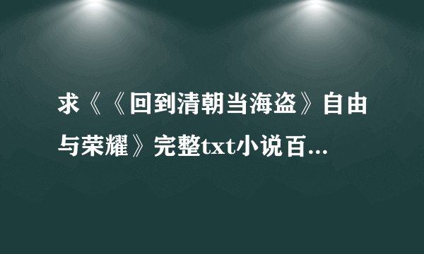 求《《回到清朝当海盗》自由与荣耀》完整txt小说百度网盘下载链接