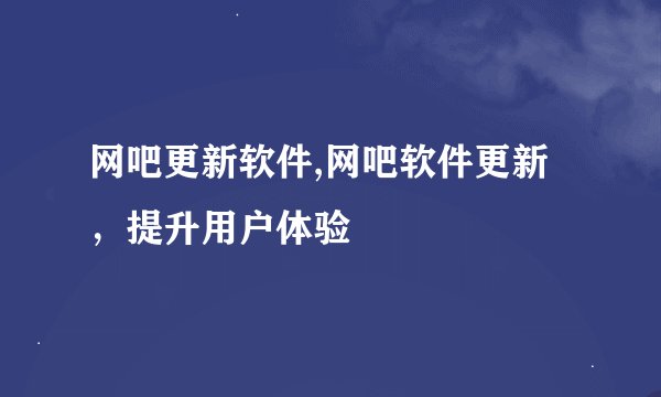 网吧更新软件,网吧软件更新，提升用户体验