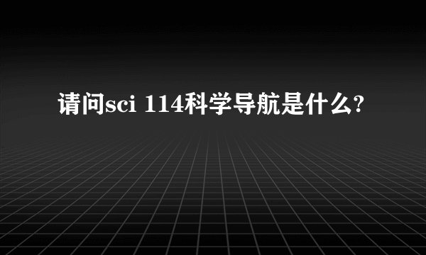 请问sci 114科学导航是什么?