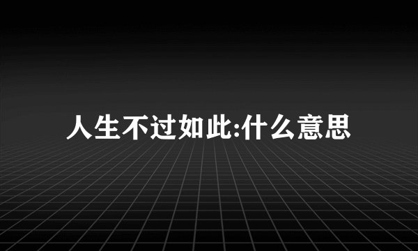 人生不过如此:什么意思