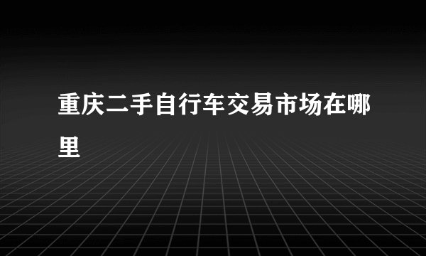 重庆二手自行车交易市场在哪里