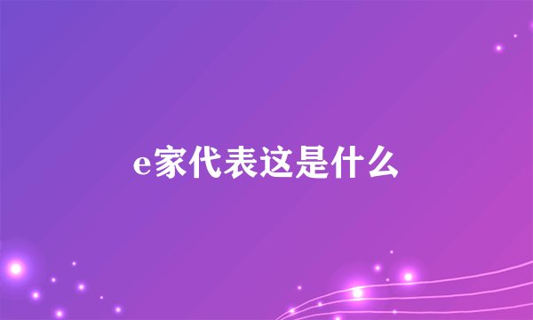 e家代表这是什么
