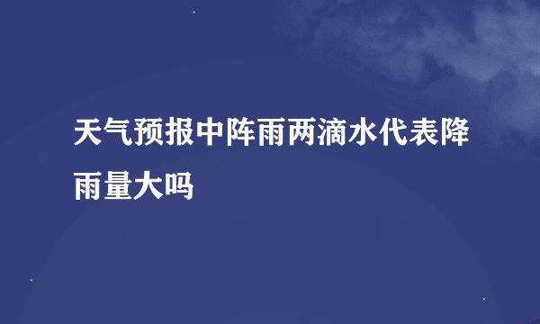 天气预报中阵雨两滴水代表降雨量大吗