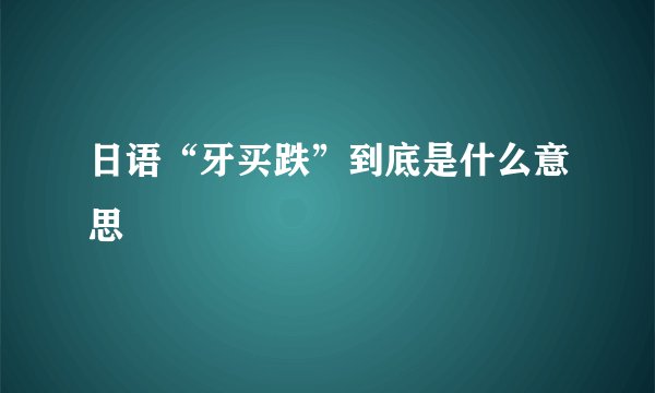 日语“牙买跌”到底是什么意思