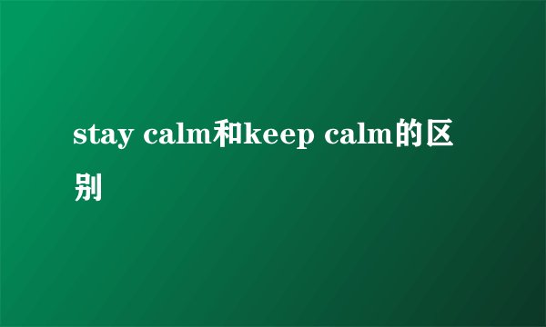 stay calm和keep calm的区别