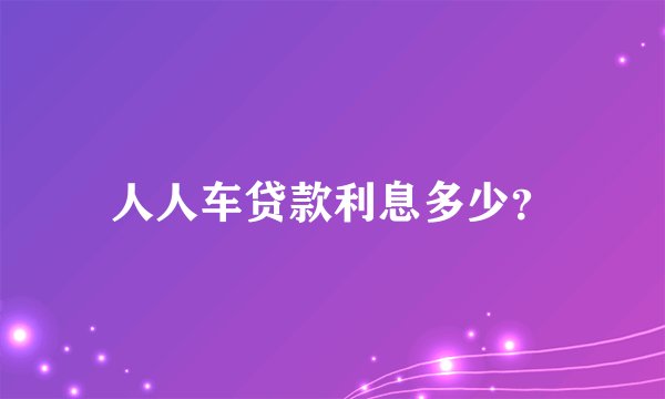 人人车贷款利息多少？