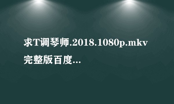 求T调琴师.2018.1080p.mkv完整版百度网盘链接获取