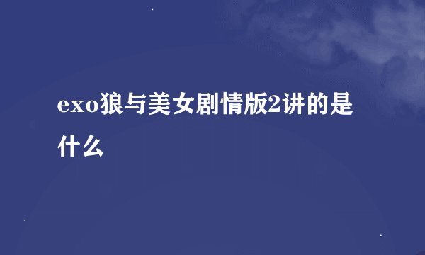 exo狼与美女剧情版2讲的是什么
