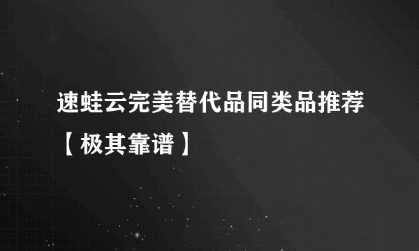 速蛙云完美替代品同类品推荐【极其靠谱】