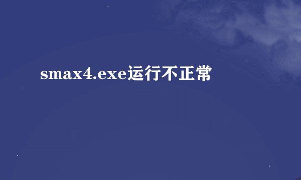smax4.exe运行不正常