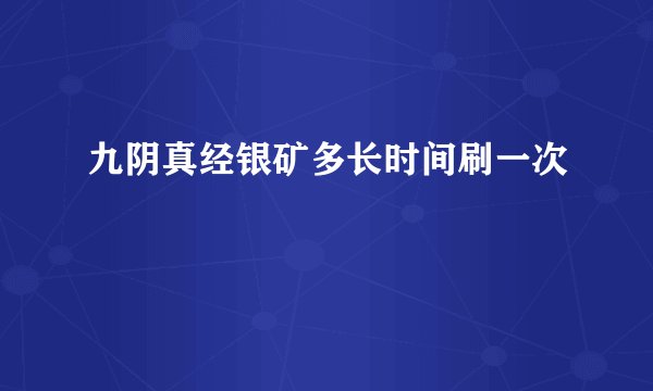 九阴真经银矿多长时间刷一次