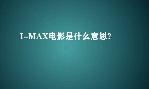 I-MAX电影是什么意思?
