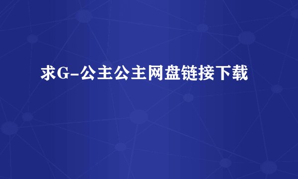 求G-公主公主网盘链接下载