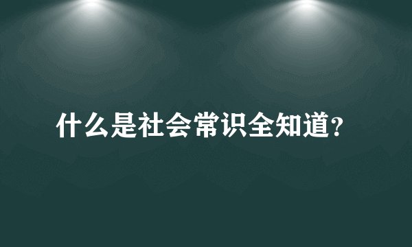 什么是社会常识全知道？