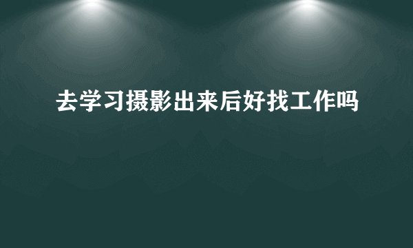 去学习摄影出来后好找工作吗