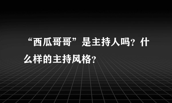 “西瓜哥哥”是主持人吗？什么样的主持风格？