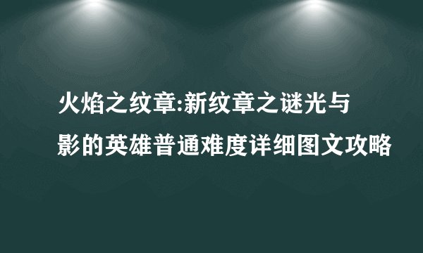火焰之纹章:新纹章之谜光与影的英雄普通难度详细图文攻略