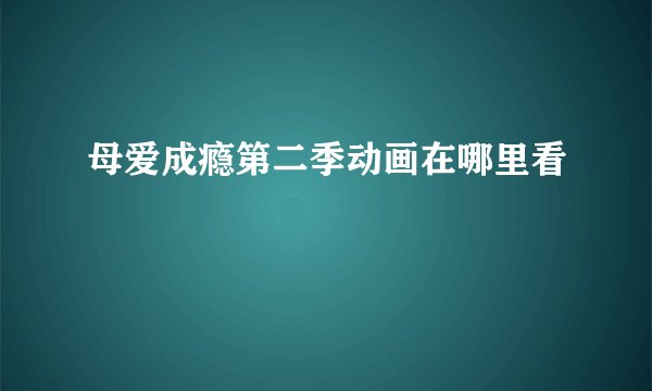 母爱成瘾第二季动画在哪里看