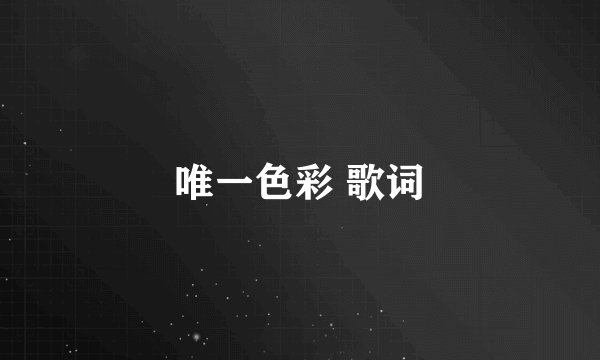 唯一色彩 歌词