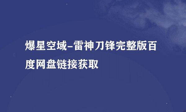 爆星空域-雷神刀锋完整版百度网盘链接获取